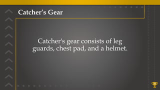 Catcher’s Gear
35
Catcher's gear consists of leg
guards, chest pad, and a helmet.
 