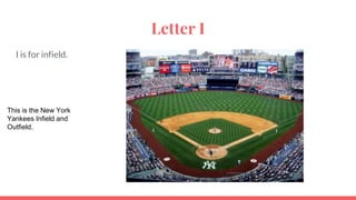 Letter I
I is for infield.
This is the New York
Yankees Infield and
Outfield.
 
