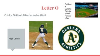 Letter O
O is for Oakland Athletics and outfield.
Rajai Davis!!!
Outfield
at
Marlin’s
Park in
Miami,
Florida,
USA.
 
