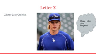 Letter Z
Z is for Zack Greinke.
I hope I pitch
good
tonight!!!!
 