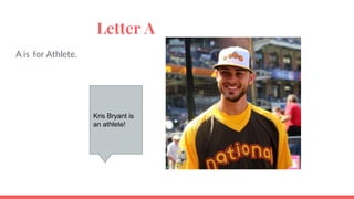Letter A
A is for Athlete.
Kris Bryant is
an athlete!
 