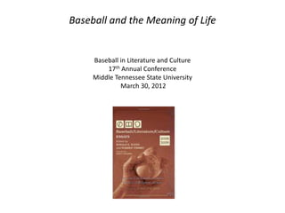 Baseball and the Meaning of Life


     Baseball in Literature and Culture
         17th Annual Conference
     Middle Tennessee State University
              March 30, 2012
 