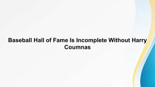 Baseball Hall of Fame Is Incomplete Without Harry
Coumnas
 