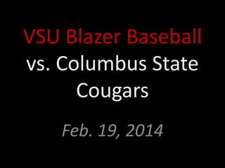VSU Blazer Baseball
vs. Columbus State
Cougars
Feb. 19, 2014

 