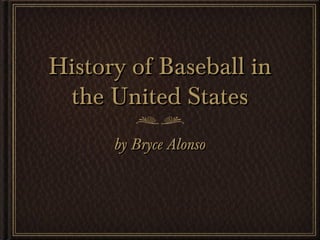 History of Baseball inHistory of Baseball in
the United Statesthe United States
by Bryce Alonsoby Bryce Alonso
 