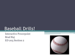 Baseball Drills!
Interactive Powerpoint
Brad Raj
ED 205 Section 2
 