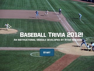 Baseball Trivia 2012!
An instructional Module developed by Ryan Heilman



                     Start
 