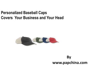Personalized Baseball Caps
Covers Your Business and Your Head




                                 By
                           www.papchina.com
 