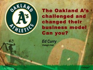 The Oakland A’s challenged and changed their business model Can you? Ed Curry Vistage chair 