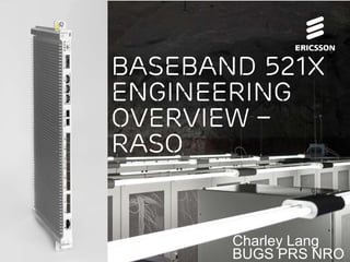 Charley Lang
BUGS PRS NRO
BASEBAND 521x
Engineering
Overview –
RASO
 