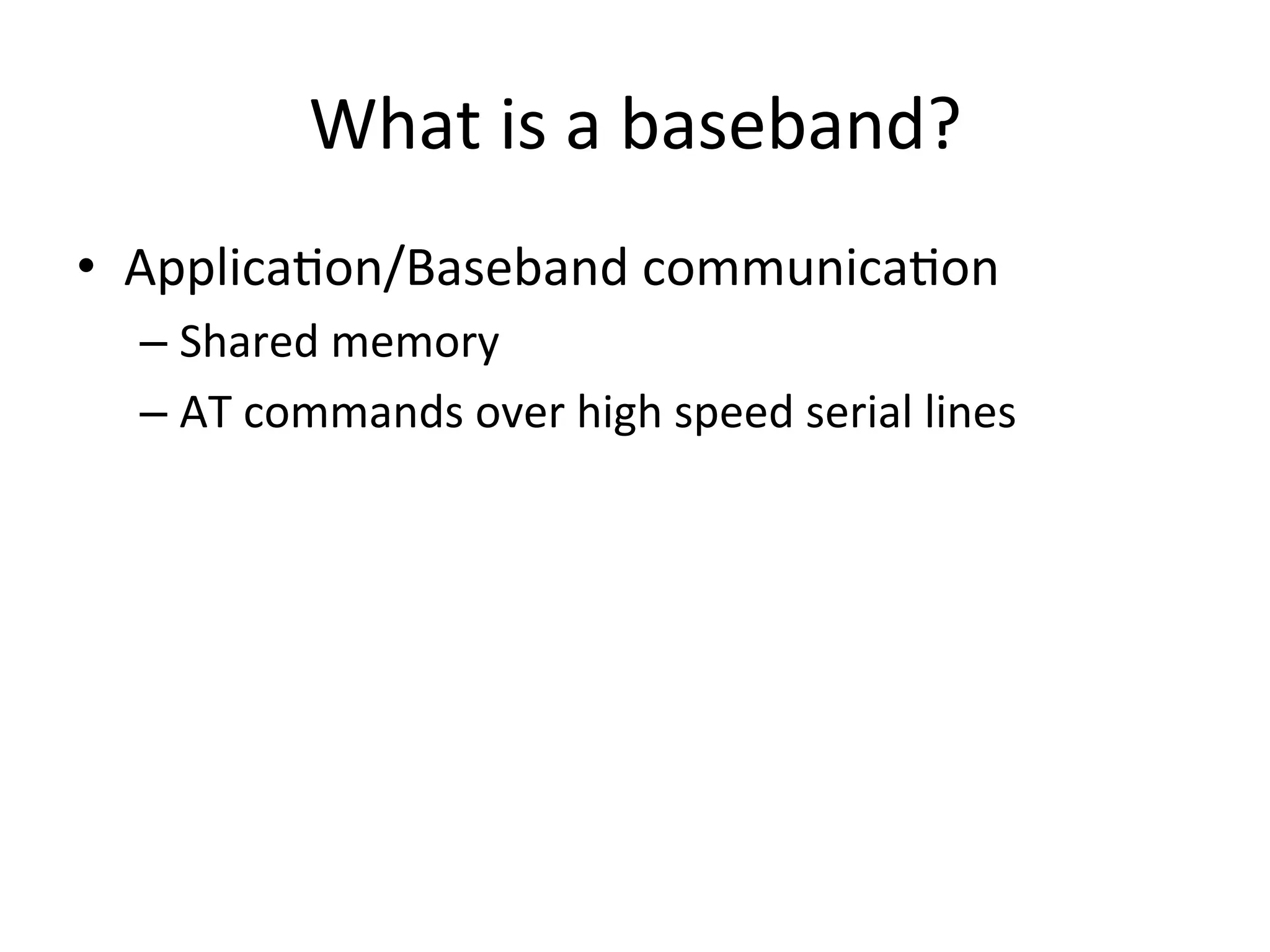 What	
  is	
  a	
  baseband?	
  
•  Applica4on/Baseband	
  communica4on	
  
  –  Shared	
  memory	
  
  –  AT	
  commands	
  over	
  high	
  speed	
  serial	
  lines	
  
 
