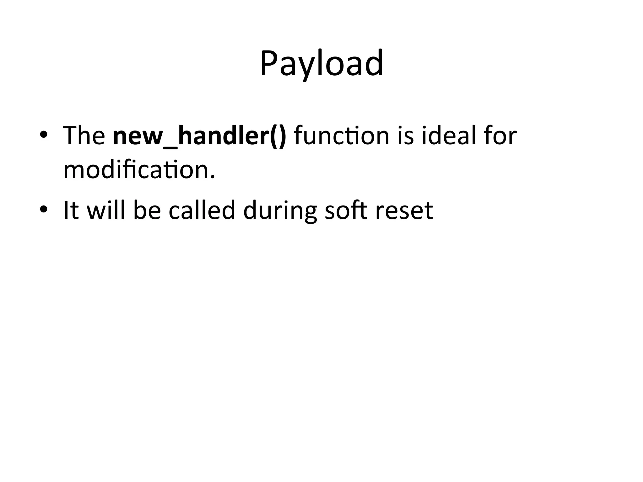 Payload	
  
•  The	
  new_handler()	
  func4on	
  is	
  ideal	
  for	
  
   modiﬁca4on.	
  
•  It	
  will	
  be	
  called	
  during	
  sot	
  reset	
  
 