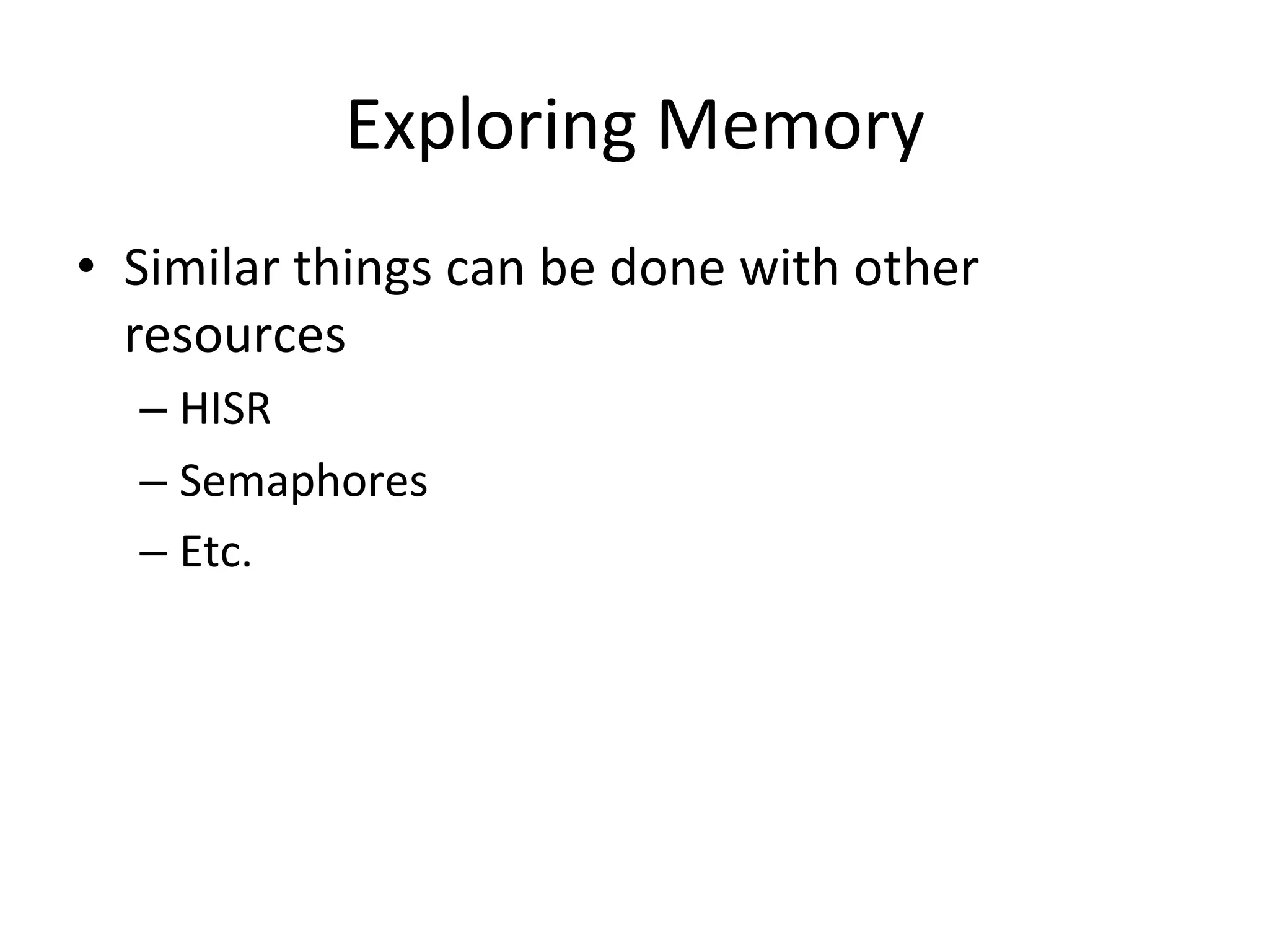 Exploring	
  Memory 	
  	
  
•  Similar	
  things	
  can	
  be	
  done	
  with	
  other	
  
   resources	
  
    –  HISR	
  
    –  Semaphores	
  
    –  Etc.	
  
 