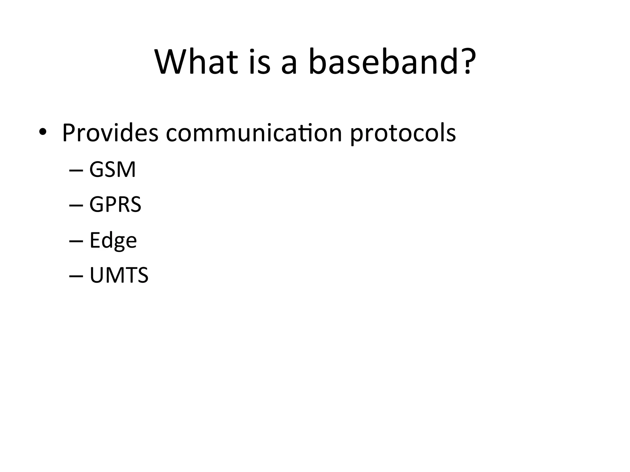 What	
  is	
  a	
  baseband?	
  
•  Provides	
  communica4on	
  protocols	
  
   –  GSM	
  
   –  GPRS	
  
   –  Edge	
  
   –  UMTS	
  
 