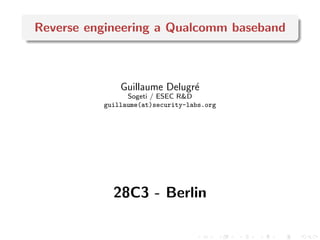 Reverse engineering a Qualcomm baseband
Guillaume Delugr´e
Sogeti / ESEC R&D
guillaume(at)security-labs.org
28C3 - Berlin
 