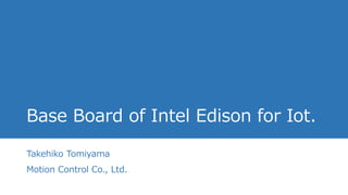Base Board of Intel Edison for Iot.
Takehiko Tomiyama
Motion Control Co., Ltd.
 