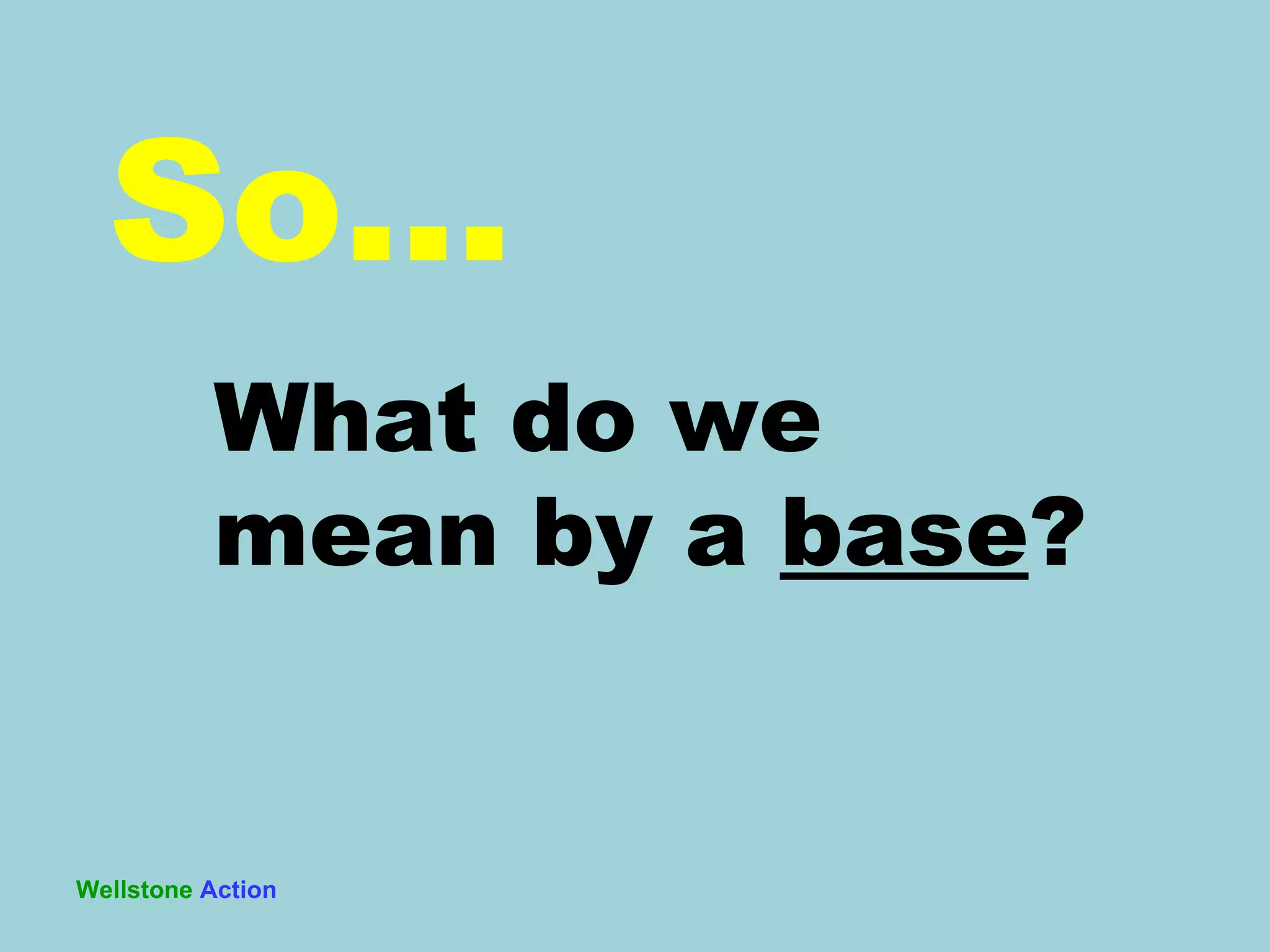 Wellstone   Action So… What do we mean by a  base ? 