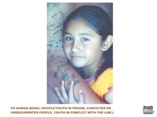 TO HUMAN BEING: (PEOPLE/YOUTH IN PRISON, CONVICTED OR
UNDOCUMENTED PEOPLE, YOUTH IN CONFLICT WITH THE LAW.)
 