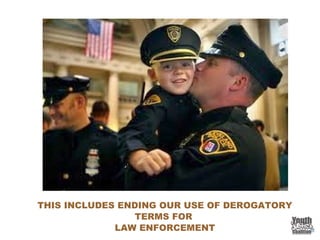 THIS INCLUDES ENDING OUR USE OF DEROGATORY
TERMS FOR
LAW ENFORCEMENT
 