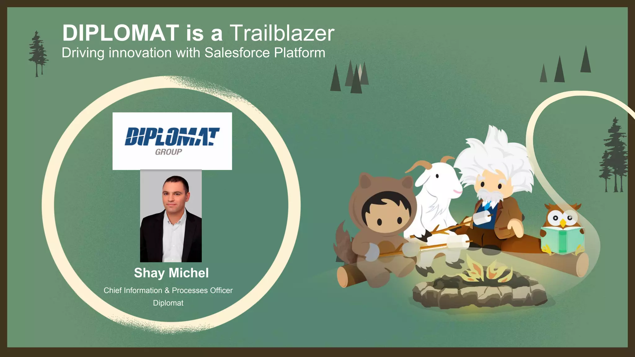 Chief Information & Processes Officer
Diplomat
Shay Michel
DIPLOMAT is a Trailblazer
Driving innovation with Salesforce Platform
 