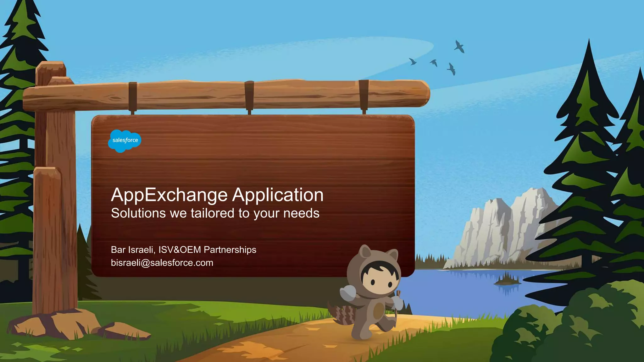 AppExchange Application
Solutions we tailored to your needs
bisraeli@salesforce.com
Bar Israeli, ISV&OEM Partnerships
 