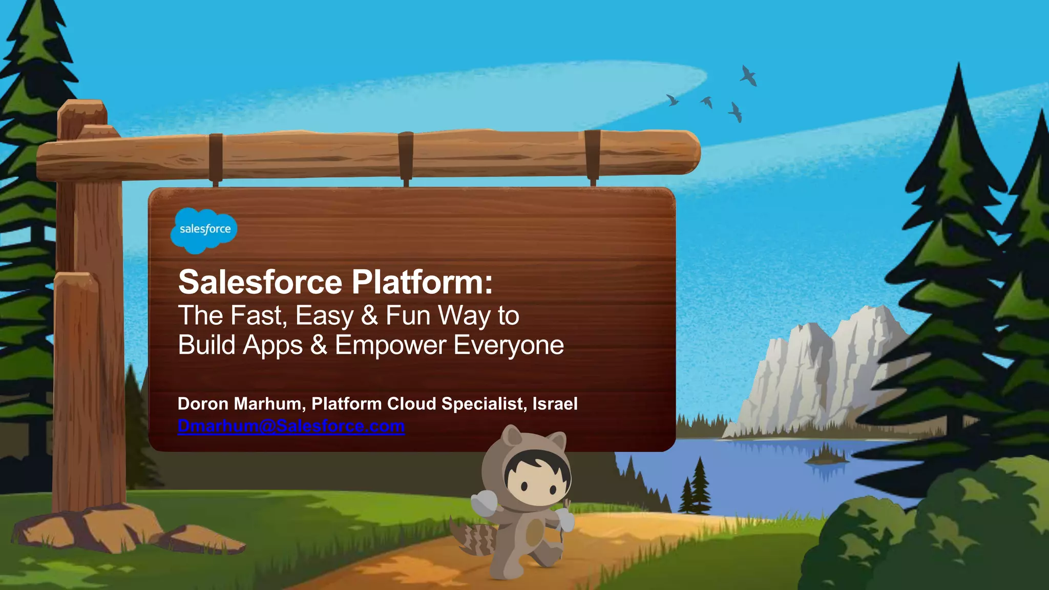 Salesforce Platform:
The Fast, Easy & Fun Way to
Build Apps & Empower Everyone
Doron Marhum, Platform Cloud Specialist, Israel
Dmarhum@Salesforce.com
 
