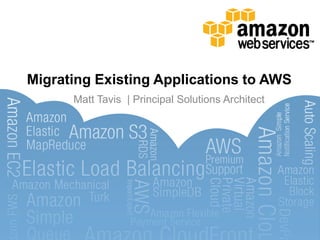 Migrating Existing Applications to AWS
      Matt Tavis | Principal Solutions Architect
 