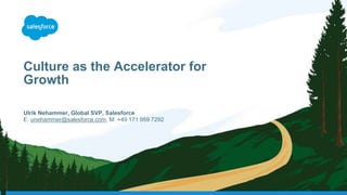Culture as the Accelerator for
Growth
Ulrik Nehammer, Global SVP, Salesforce
E: unehammer@salesforce.com, M: +49 171 959 7292
 