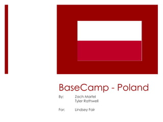 BaseCamp - Poland
By:    Zach Martel
       Tyler Rathwell

For:   Lindsey Fair
 