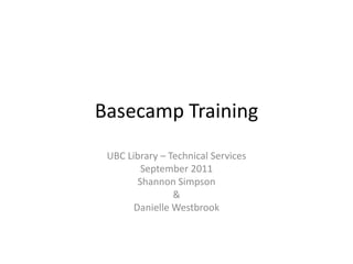 Basecamp Training
 UBC Library – Technical Services
         September 2011
        Shannon Simpson
                &
       Danielle Westbrook
 