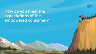 How do you meet the
expectations of the
empowered consumer?
 