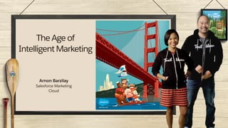 The Age of
Intelligent Marketing
Arnon Barzilay 
Salesforce Marketing
Cloud
 