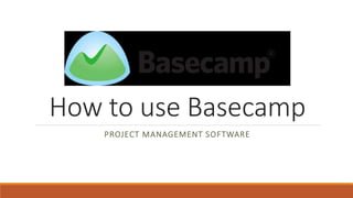 How to use Basecamp
PROJECT MANAGEMENT SOFTWARE
 