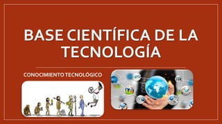 BASE CIENTÍFICA DE LA
TECNOLOGÍA
CONOCIMIENTOTECNOLÓGICO
 