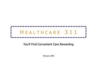 HEALTHCARE 311

You’ll Find Convenient Care Rewarding


              February 2009
 