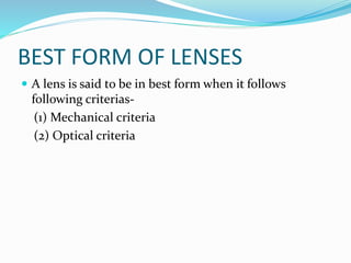 BEST FORM OF LENSES
 A lens is said to be in best form when it follows
following criterias-
(1) Mechanical criteria
(2) Optical criteria
 
