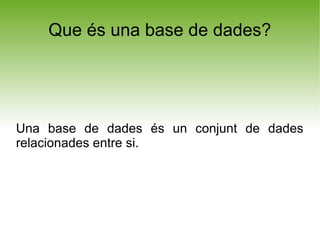 Que és una base de dades?




Una base de dades és un conjunt de dades
relacionades entre si.
 