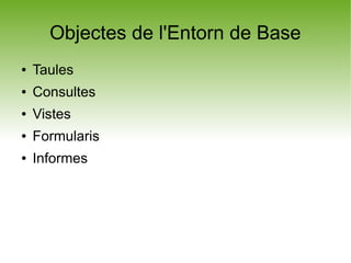 Objectes de l'Entorn de Base
●   Taules
●   Consultes
●   Vistes
●   Formularis
●   Informes
 