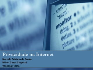 Privacidade na Internet
Marcelo Fabiano de Souza
Milton Cesar Chapichi
Vanessa Finoto
 
