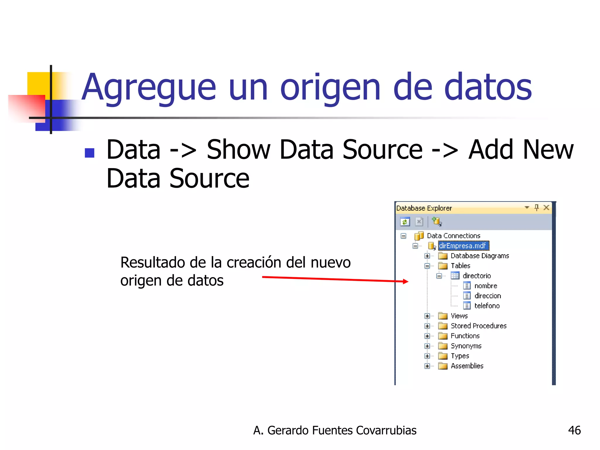 A. Gerardo Fuentes Covarrubias 
46 
Agregue un origen de datos 
Data -> Show Data Source -> Add New Data Source 
Resultado de la creación del nuevo origen de datos  
