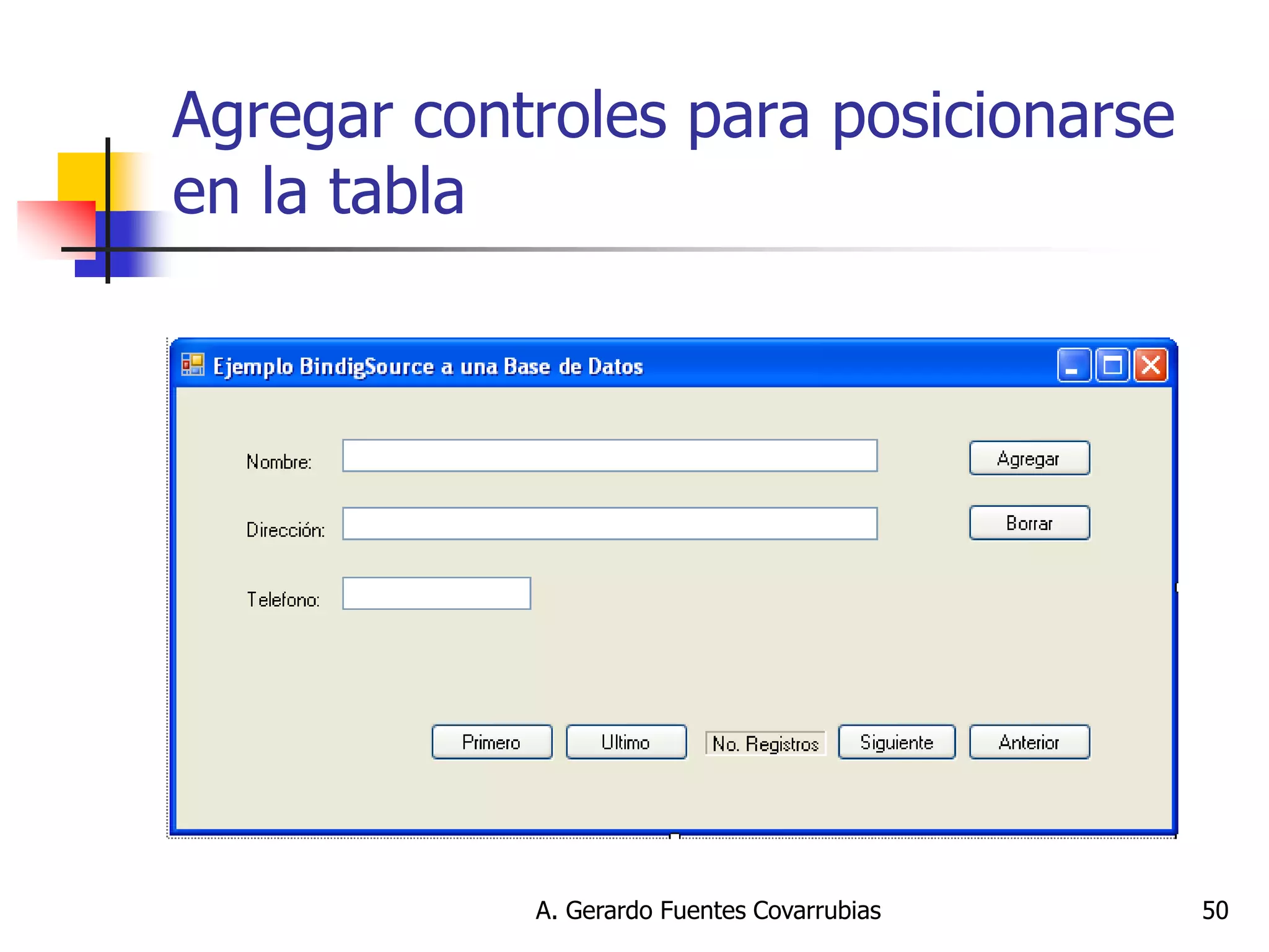 A. Gerardo Fuentes Covarrubias 
50 
Agregar controles para posicionarse en la tabla  