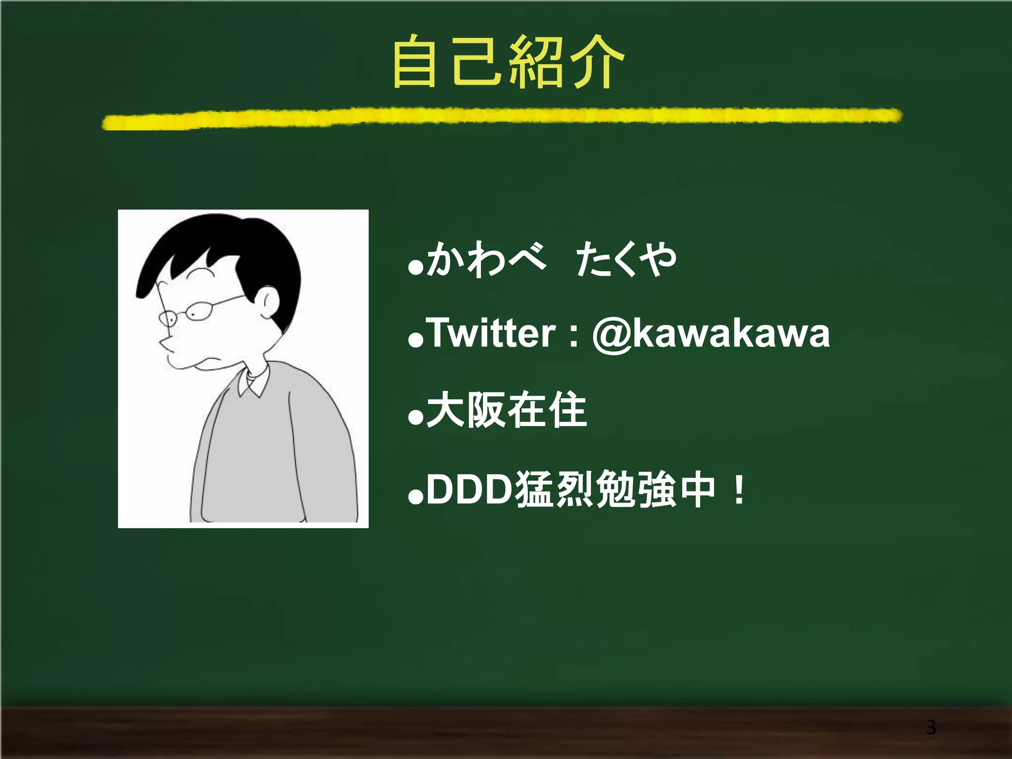 自己紹介 
3 
●かわべ たくや 
●Twitter : @kawakawa 
●大阪在住 
●DDD猛烈勉強中！  