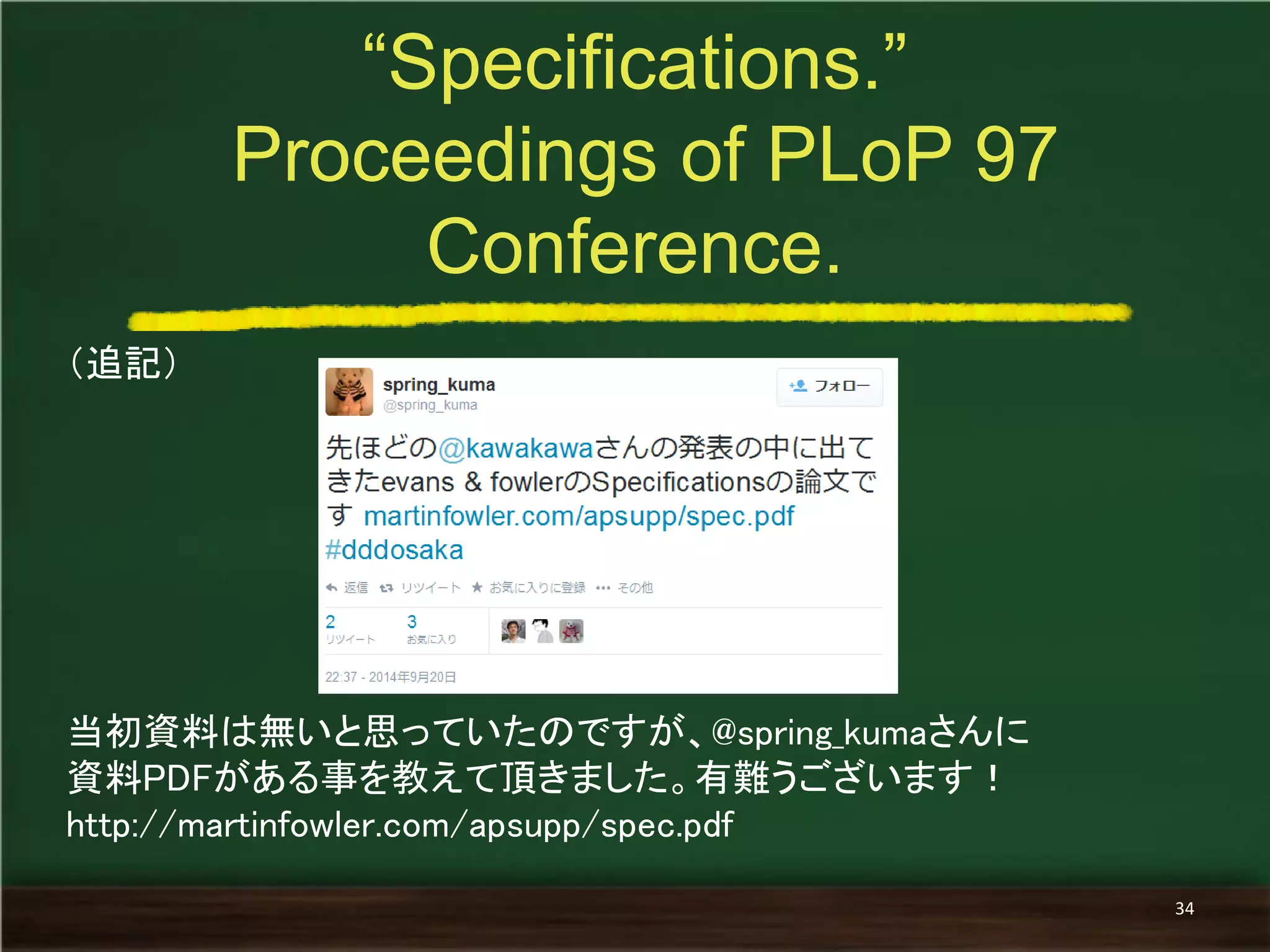 （追記） 
当初資料は無いと思っていたのですが、@spring_kumaさんに 
資料PDFがある事を教えて頂きました。有難うございます！ 
http://martinfowler.com/apsupp/spec.pdf 
“Specifications.” 
Proceedings of PLoP 97 Conference. 
34  
