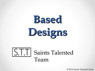 Based
Designs
Saints Talented
Team
© 2014 Saints Talented Team

 