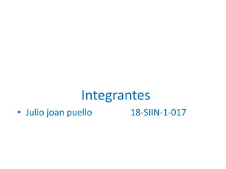 Integrantes
• Julio joan puello 18-SIIN-1-017
 