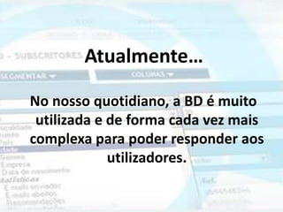 Atualmente…

No nosso quotidiano, a BD é muito
 utilizada e de forma cada vez mais
complexa para poder responder aos
             utilizadores.
 