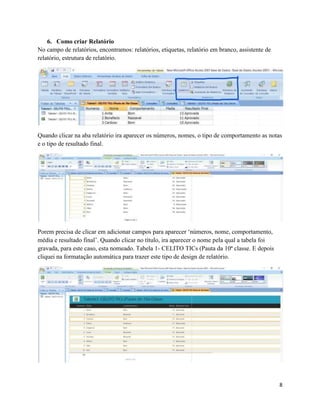 8
6. Como criar Relatório
No campo de relatórios, encontramos: relatórios, etiquetas, relatório em branco, assistente de
relatório, estrutura de relatório.
Quando clicar na aba relatório ira aparecer os números, nomes, o tipo de comportamento as notas
e o tipo de resultado final.
Porem precisa de clicar em adicionar campos para aparecer ‘números, nome, comportamento,
média e resultado final’. Quando clicar no título, ira aparecer o nome pela qual a tabela foi
gravada, para este caso, esta nomeado. Tabela 1- CELITO TICs (Pauta da 10ª classe. E depois
cliquei na formatação automática para trazer este tipo de design de relatório.
 