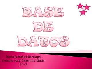 BASE DE DATOS Daniela Rueda BerdugoColegio José Celestino Mutis11-3 