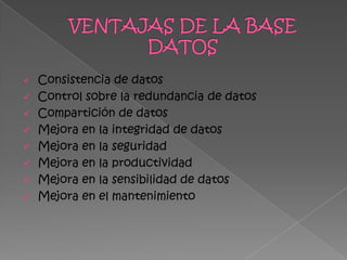  Consistencia de datos
 Control sobre la redundancia de datos
 Compartición de datos
 Mejora en la integridad de datos
 Mejora en la seguridad
 Mejora en la productividad
 Mejora en la sensibilidad de datos
 Mejora en el mantenimiento
 