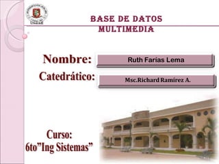 BASE DE DATOS MULTIMEDIA Catedrático: Nombre: Curso: 6to”Ing Sistemas” 